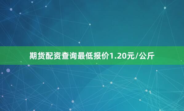 期货配资查询最低报价1.20元/公斤