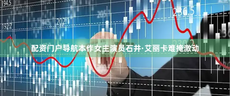 配资门户导航本作女主演员石井·艾丽卡难掩激动