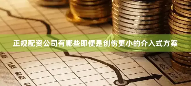 正规配资公司有哪些即便是创伤更小的介入式方案