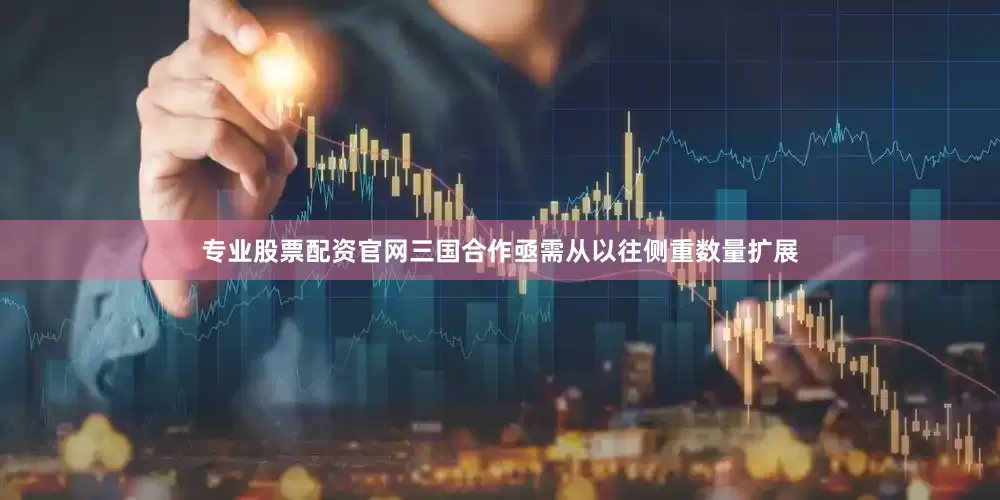 专业股票配资官网三国合作亟需从以往侧重数量扩展