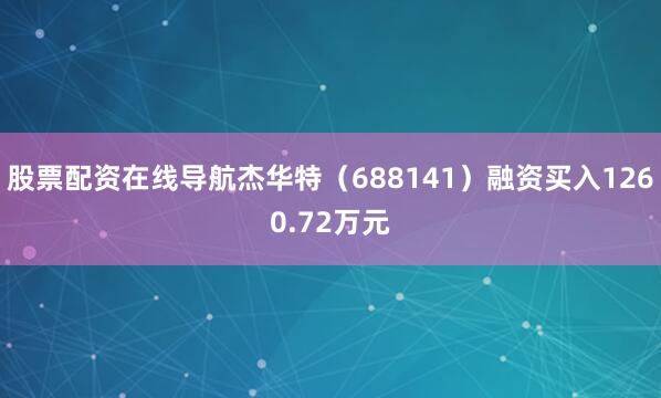 股票配资在线导航杰华特（688141）融资买入1260.72万元