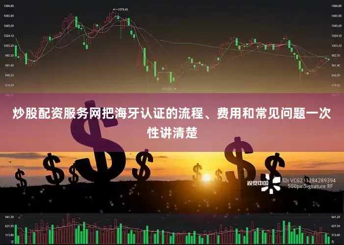 炒股配资服务网把海牙认证的流程、费用和常见问题一次性讲清楚