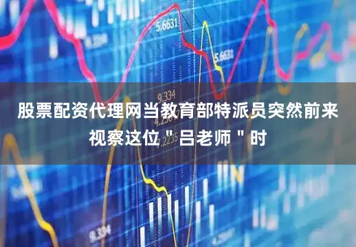 股票配资代理网当教育部特派员突然前来视察这位＂吕老师＂时