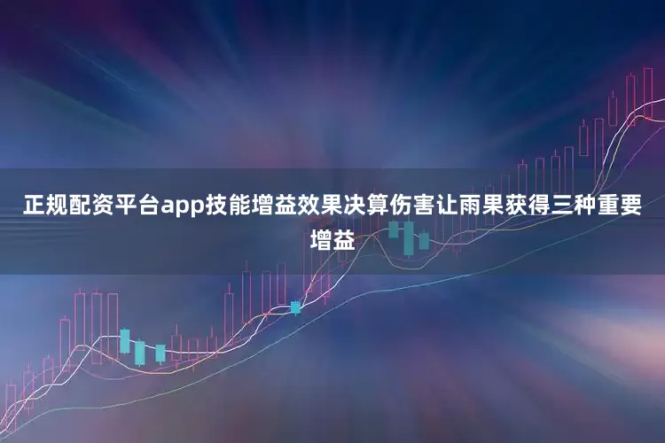 正规配资平台app技能增益效果决算伤害让雨果获得三种重要增益