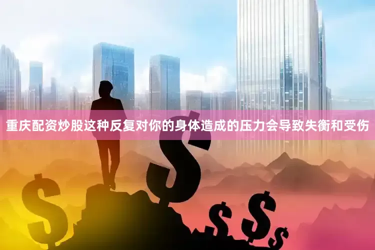 重庆配资炒股这种反复对你的身体造成的压力会导致失衡和受伤