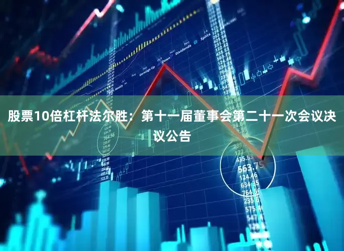 股票10倍杠杆法尔胜：第十一届董事会第二十一次会议决议公告