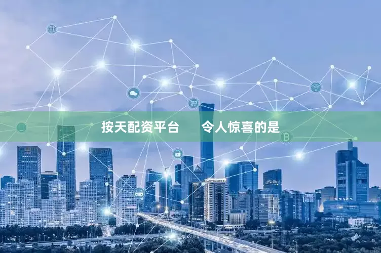 按天配资平台      令人惊喜的是