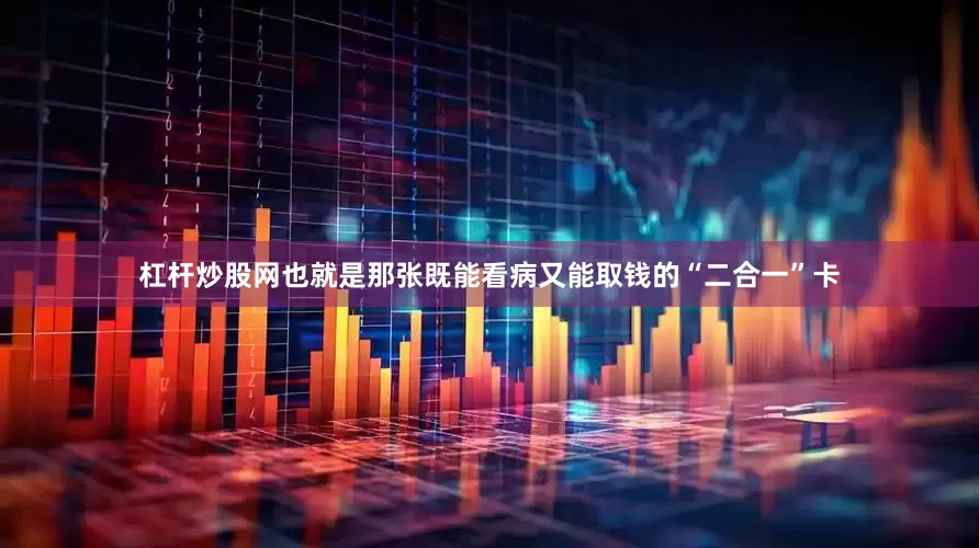 杠杆炒股网也就是那张既能看病又能取钱的“二合一”卡