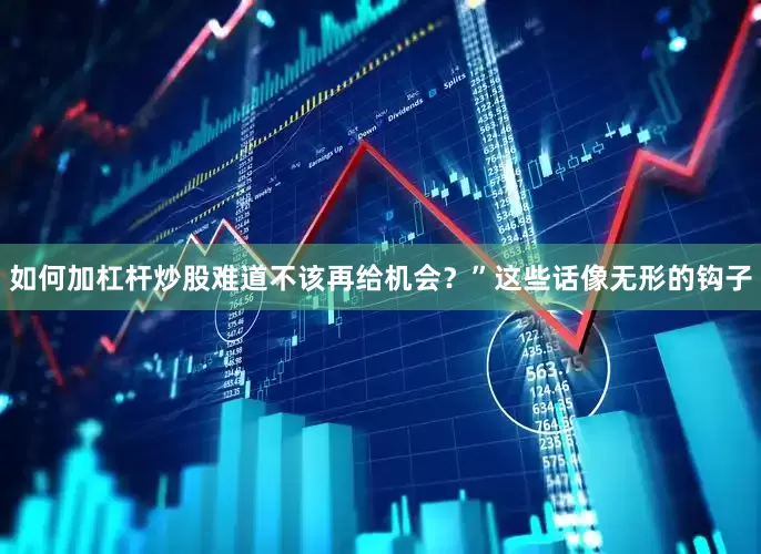 如何加杠杆炒股难道不该再给机会？”这些话像无形的钩子