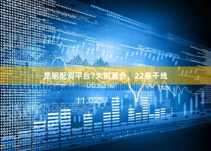 昆明配资平台7大前置仓、22条干线