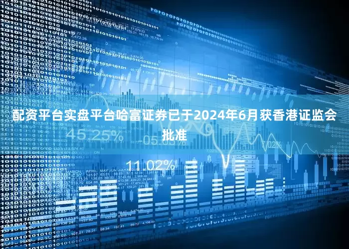 配资平台实盘平台哈富证券已于2024年6月获香港证监会批准
