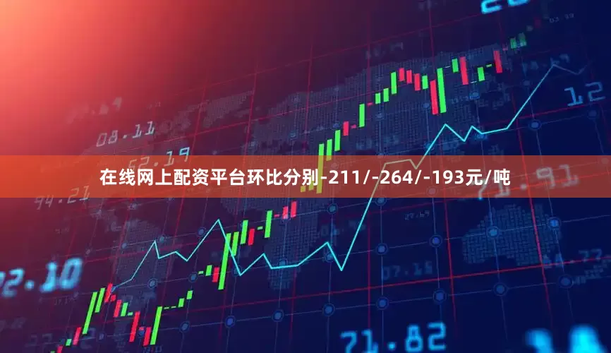 在线网上配资平台环比分别-211/-264/-193元/吨