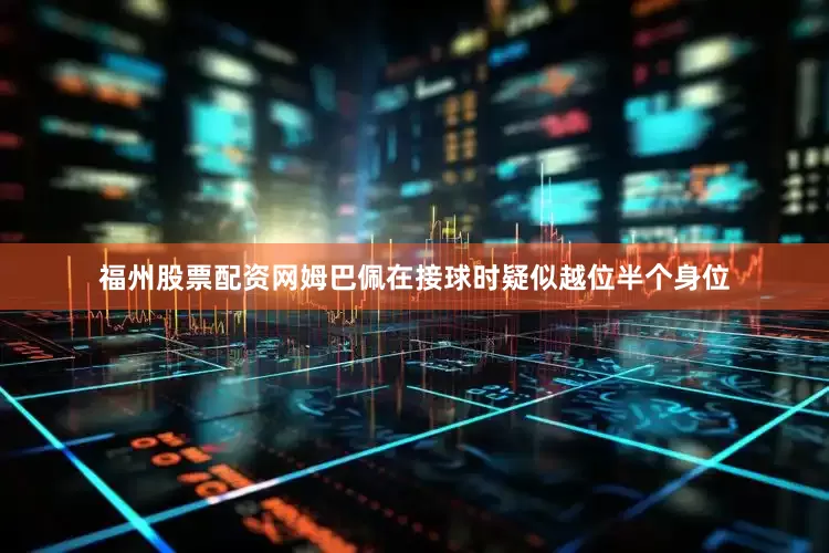 福州股票配资网姆巴佩在接球时疑似越位半个身位