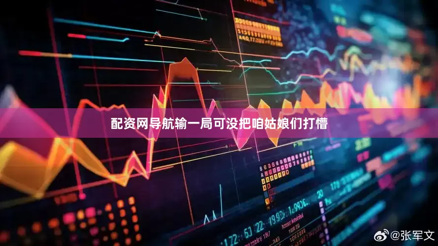 配资网导航输一局可没把咱姑娘们打懵