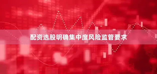 配资选股明确集中度风险监管要求
