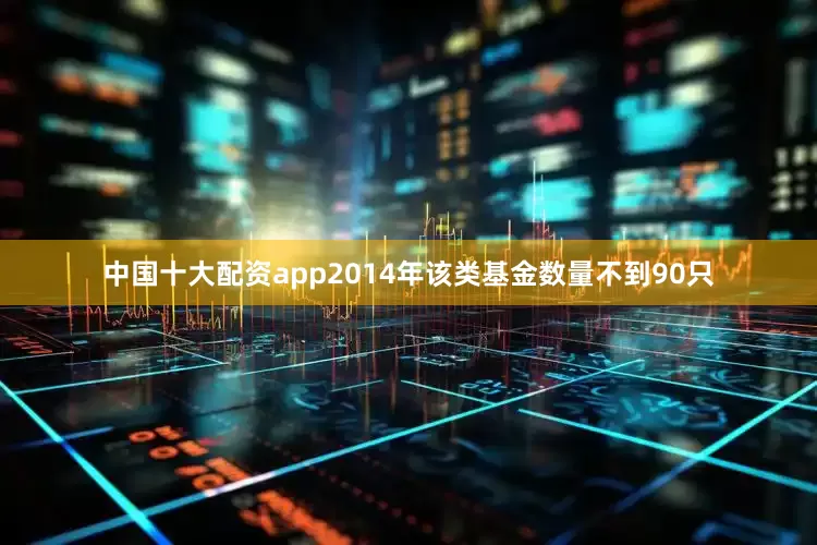 中国十大配资app2014年该类基金数量不到90只