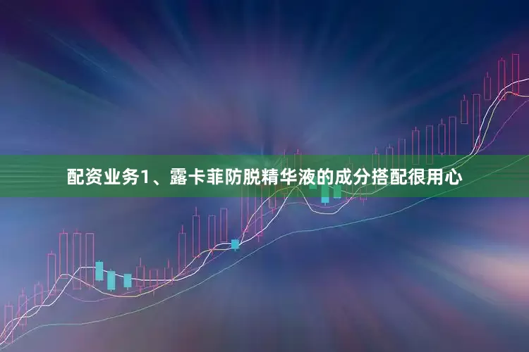 配资业务1、露卡菲防脱精华液的成分搭配很用心