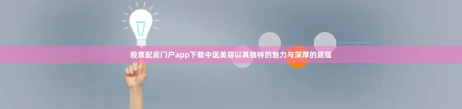 股票配资门户app下载中医美容以其独特的魅力与深厚的底蕴
