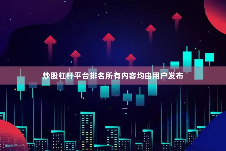 炒股杠杆平台排名所有内容均由用户发布