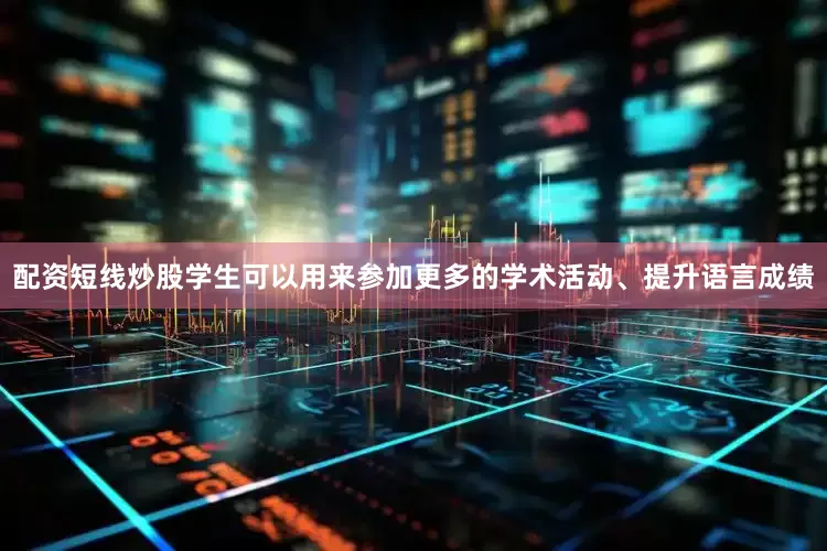配资短线炒股学生可以用来参加更多的学术活动、提升语言成绩