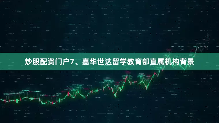 炒股配资门户7、嘉华世达留学教育部直属机构背景