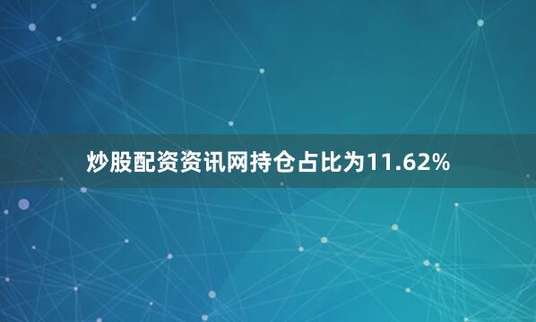 炒股配资资讯网持仓占比为11.62%