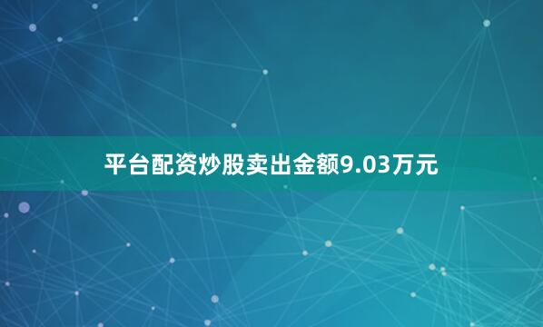 平台配资炒股卖出金额9.03万元