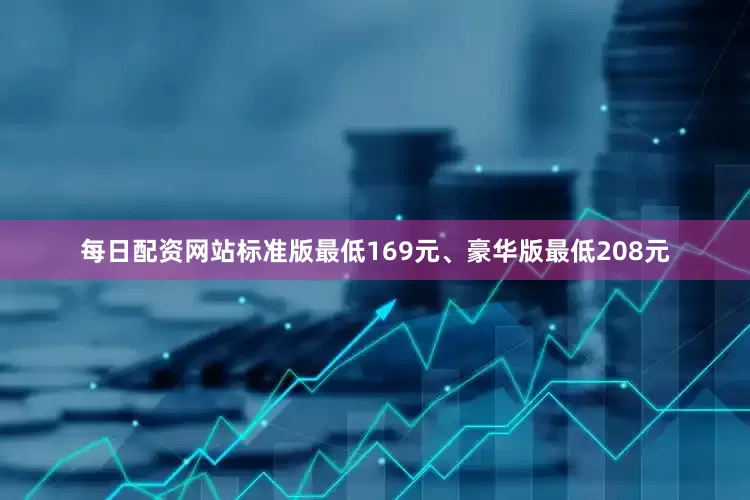 每日配资网站标准版最低169元、豪华版最低208元