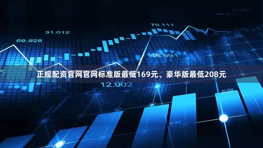 正规配资官网官网标准版最低169元、豪华版最低208元
