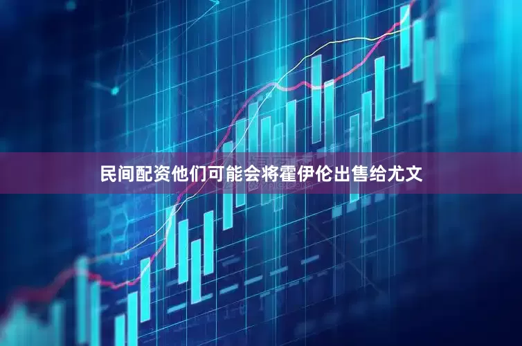 民间配资他们可能会将霍伊伦出售给尤文