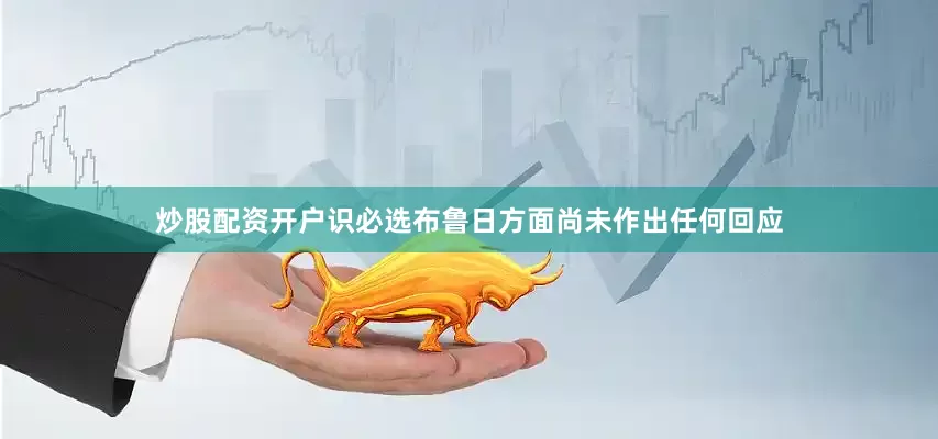 炒股配资开户识必选布鲁日方面尚未作出任何回应