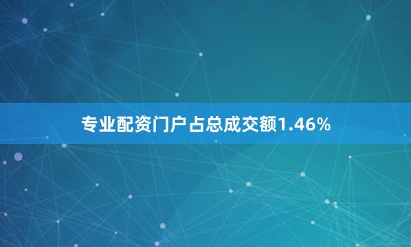 专业配资门户占总成交额1.46%