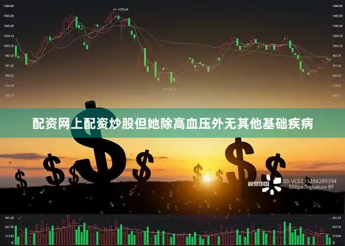 配资网上配资炒股但她除高血压外无其他基础疾病