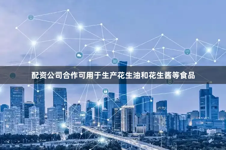 配资公司合作可用于生产花生油和花生酱等食品