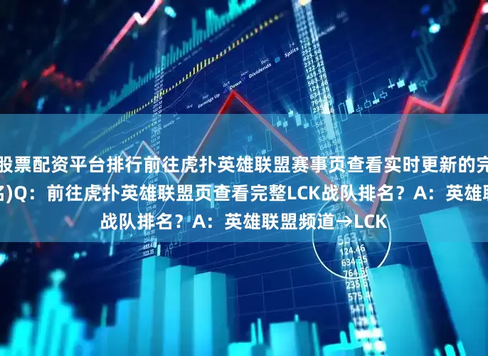 股票配资平台排行前往虎扑英雄联盟赛事页查看实时更新的完整LCK战队排名)Q：前往虎扑英雄联盟页查看完整LCK战队排名？A：英雄联盟频道→LCK
