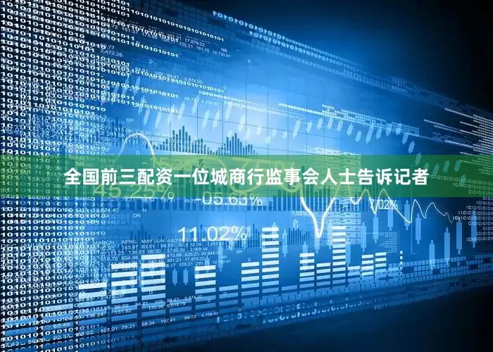 全国前三配资一位城商行监事会人士告诉记者