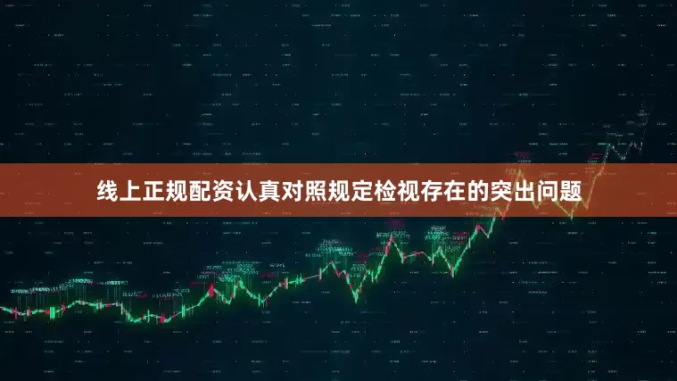 线上正规配资认真对照规定检视存在的突出问题