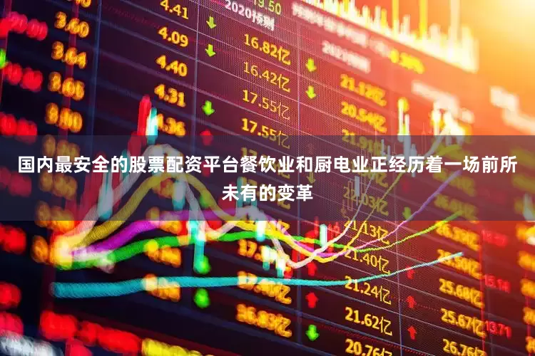 国内最安全的股票配资平台餐饮业和厨电业正经历着一场前所未有的变革