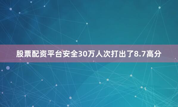 股票配资平台安全30万人次打出了8.7高分