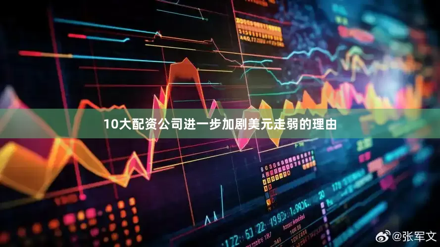 10大配资公司进一步加剧美元走弱的理由