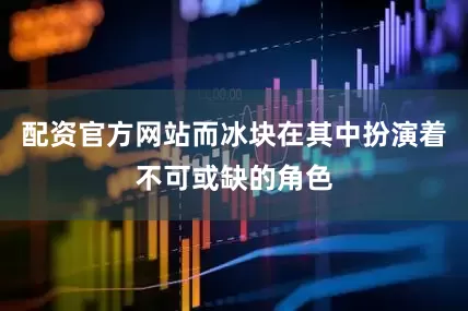 配资官方网站而冰块在其中扮演着不可或缺的角色