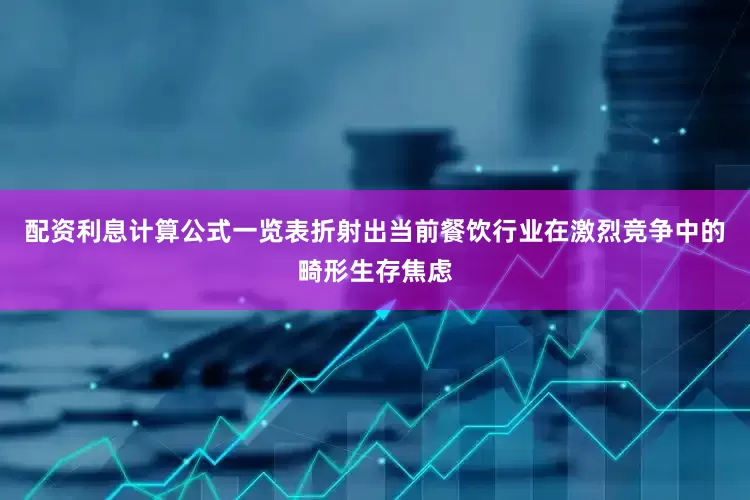 配资利息计算公式一览表折射出当前餐饮行业在激烈竞争中的畸形生存焦虑