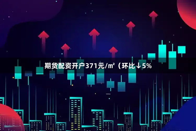 期货配资开户371元/㎡（环比↓5%