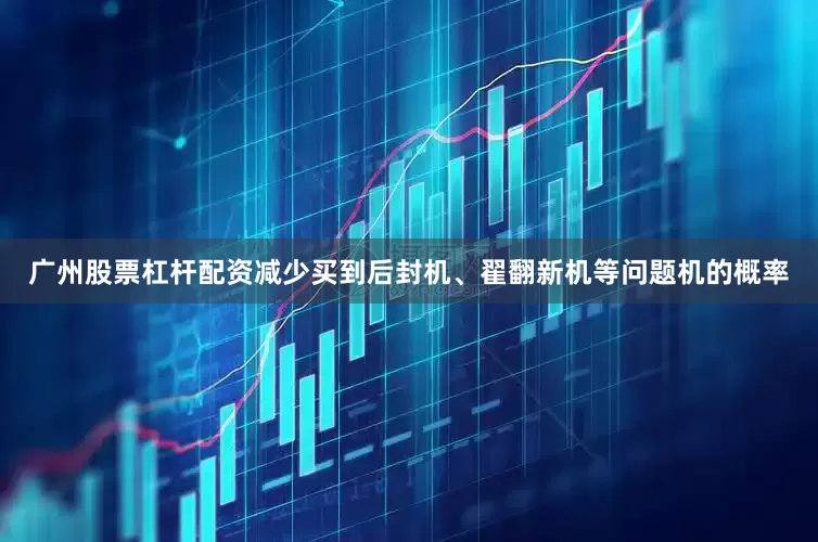 广州股票杠杆配资减少买到后封机、翟翻新机等问题机的概率