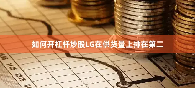 如何开杠杆炒股LG在供货量上排在第二