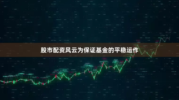 股市配资风云为保证基金的平稳运作