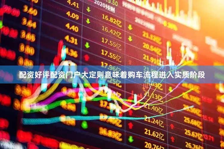 配资好评配资门户大定则意味着购车流程进入实质阶段