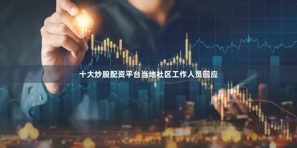 十大炒股配资平台当地社区工作人员回应