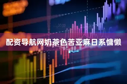 配资导航网奶茶色苦亚麻日系慵懒