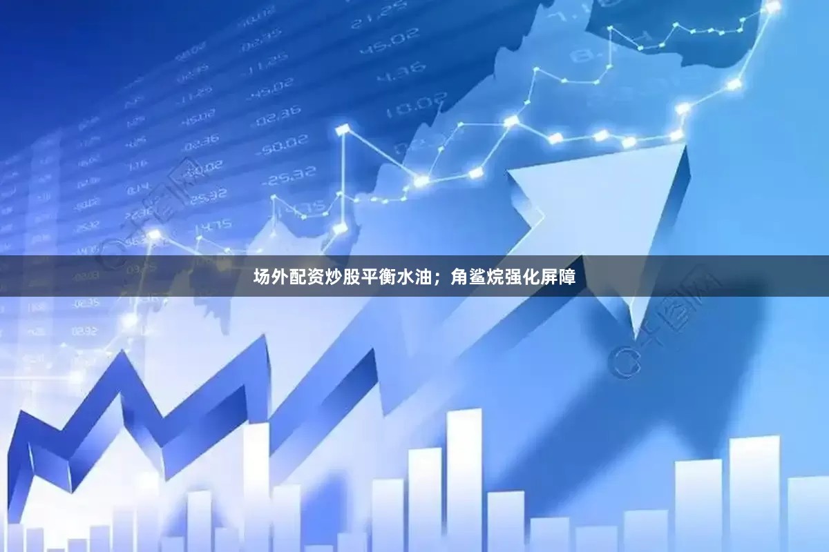 场外配资炒股平衡水油；角鲨烷强化屏障